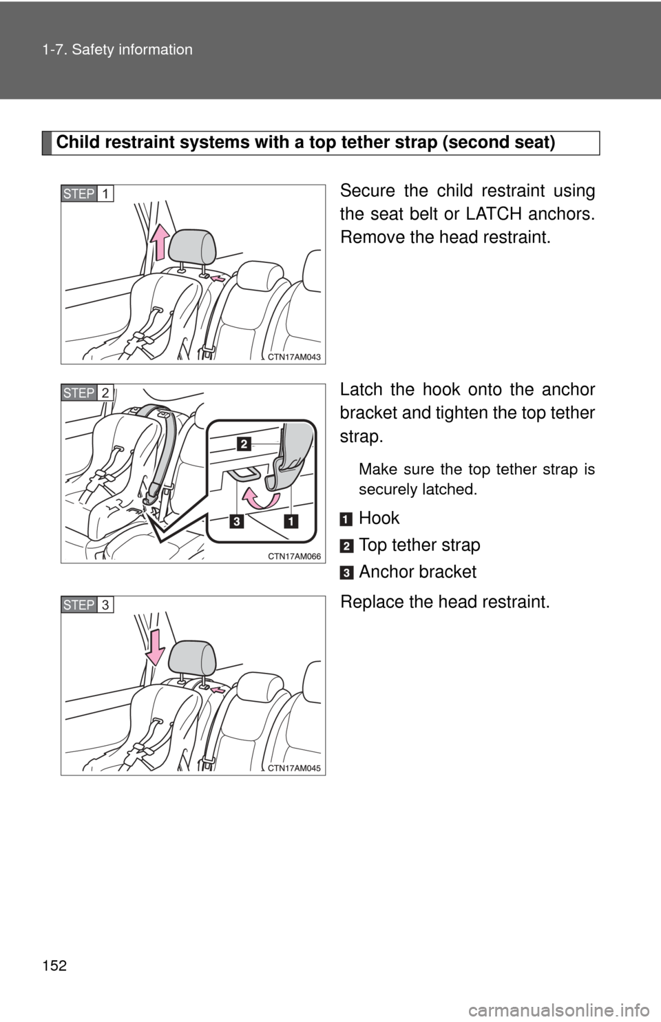 TOYOTA SIENNA 2010 XL30 / 3.G Owners Manual 152 1-7. Safety information
Child restraint systems with a top tether strap (second seat)
Secure the child restraint using
the seat belt or LATCH anchors.
Remove the head restraint.
Latch the hook ont