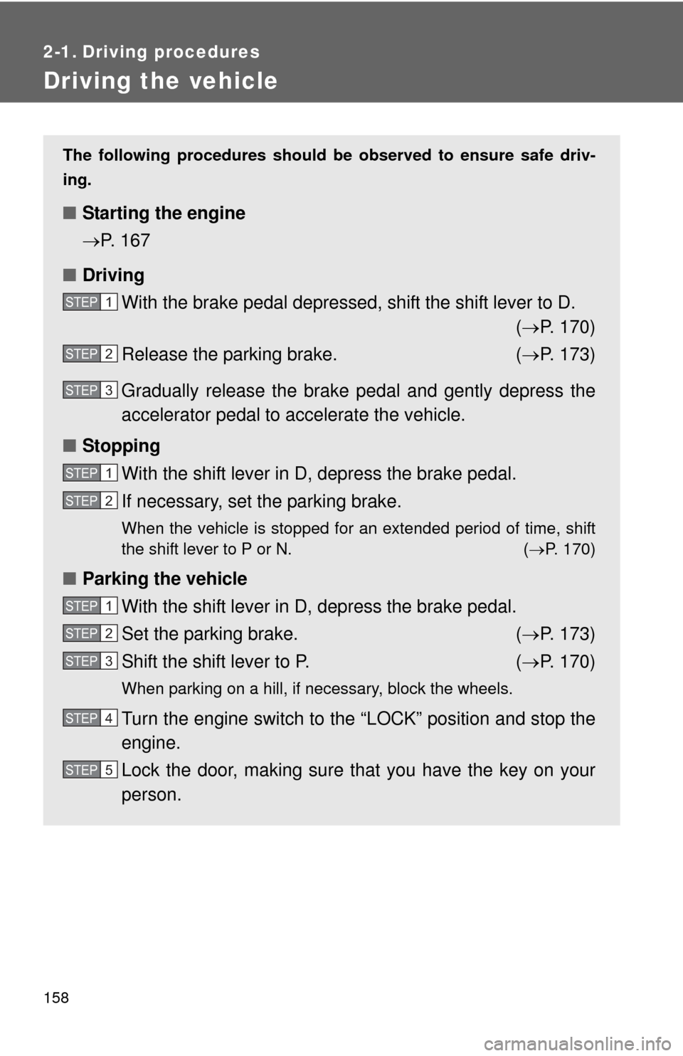 TOYOTA SIENNA 2010 XL30 / 3.G Owners Manual 158
2-1. Driving procedures
Driving the vehicle
The following procedures should be observed to ensure safe driv-
ing.
■ Starting the engine 
P. 167
■ Driving
With the brake pedal depressed, shi
