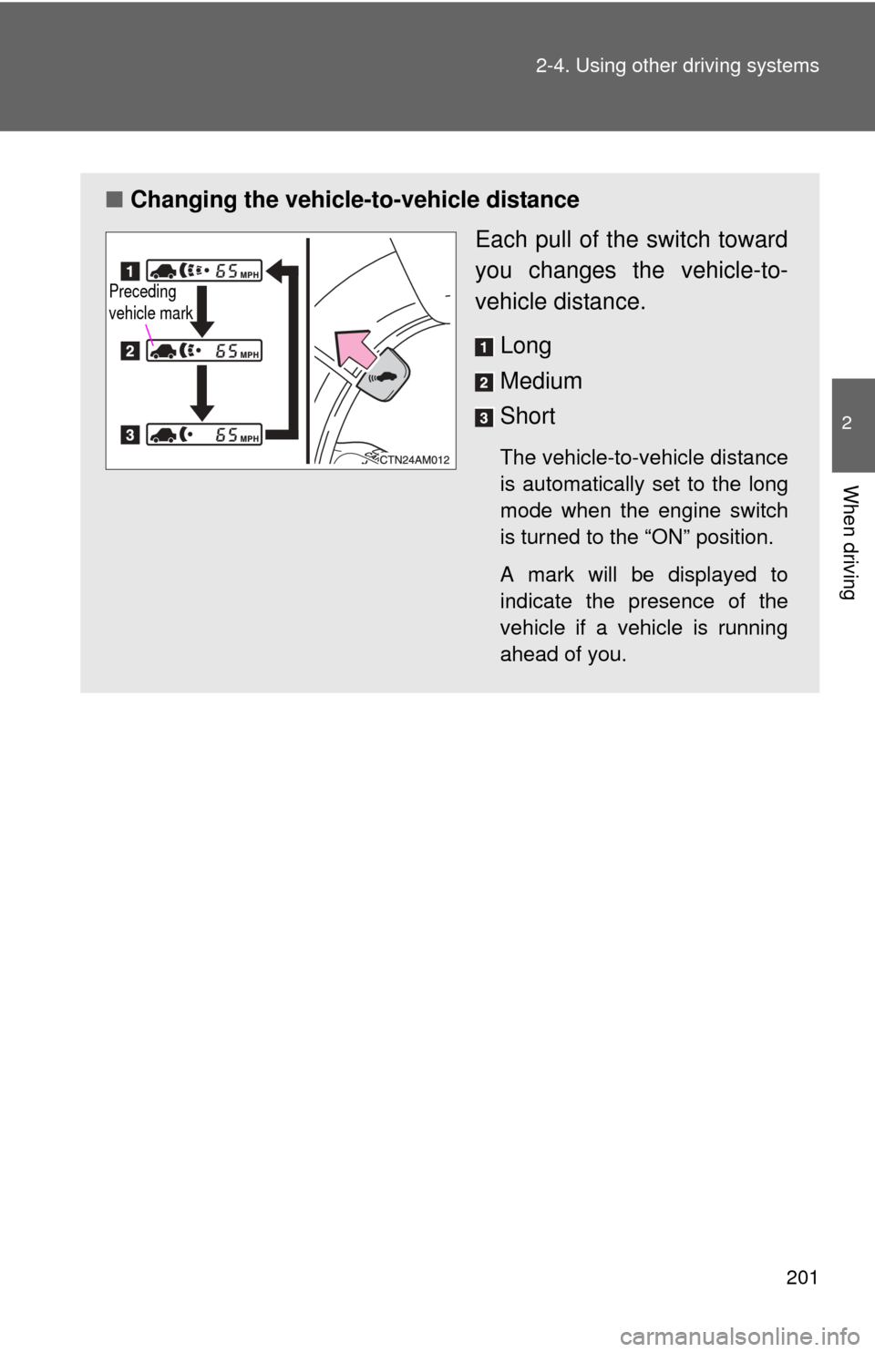 TOYOTA SIENNA 2010 XL30 / 3.G Owners Manual 201
2-4. Using other 
driving systems
2
When driving
■Changing the vehicle -to-vehicle distance
Each pull of the switch toward
you changes the vehicle-to-
vehicle distance.
Long
Medium
Short
The veh