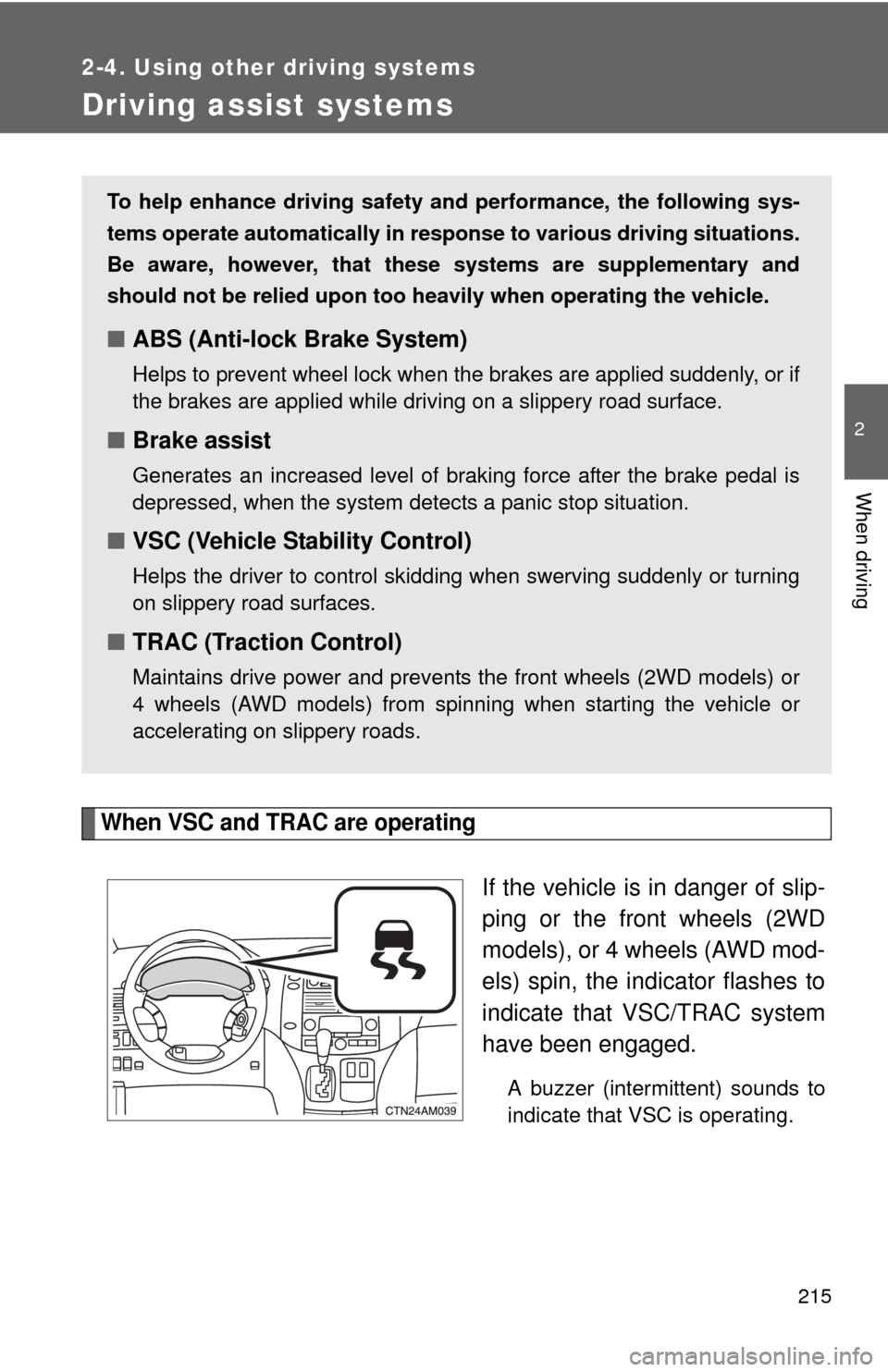 TOYOTA SIENNA 2010 XL30 / 3.G Owners Manual 215
2-4. Using other driving systems
2
When driving
Driving assist systems
When VSC and TRAC are operating
If the vehicle is in danger of slip-
ping or the front wheels (2WD
models), or 4 wheels (AWD 