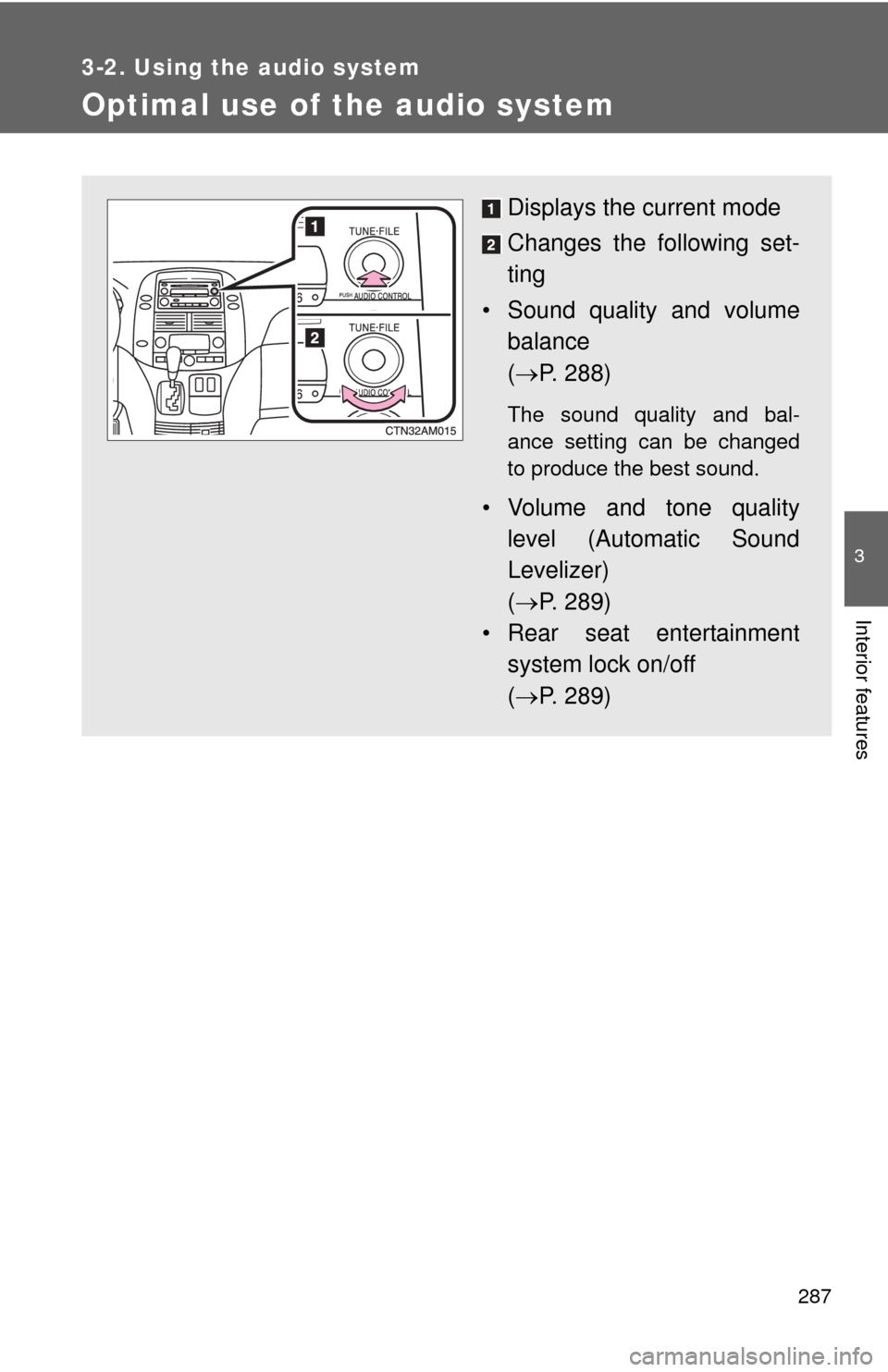 TOYOTA SIENNA 2010 XL30 / 3.G Owners Manual 287
3-2. Using the audio system
3
Interior features
Optimal use of the audio system
Displays the current mode
Changes the following set-
ting
• Sound quality and volume balance 
( P. 288)
The sou
