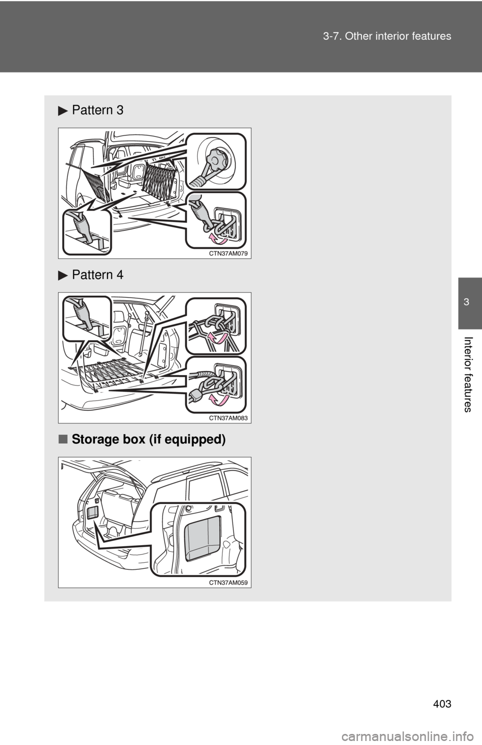 TOYOTA SIENNA 2010 XL30 / 3.G Owners Manual 403
3-7. Other interior features
3
Interior features
Pattern 3
Pattern 4
■ Storage box (if equipped) 