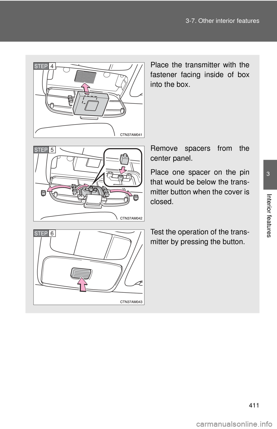 TOYOTA SIENNA 2010 XL30 / 3.G Owners Manual 411
3-7. Other interior features
3
Interior features
Place the transmitter with the
fastener facing inside of box
into the box.
Remove spacers from the
center panel.
Place one spacer on the pin
that w