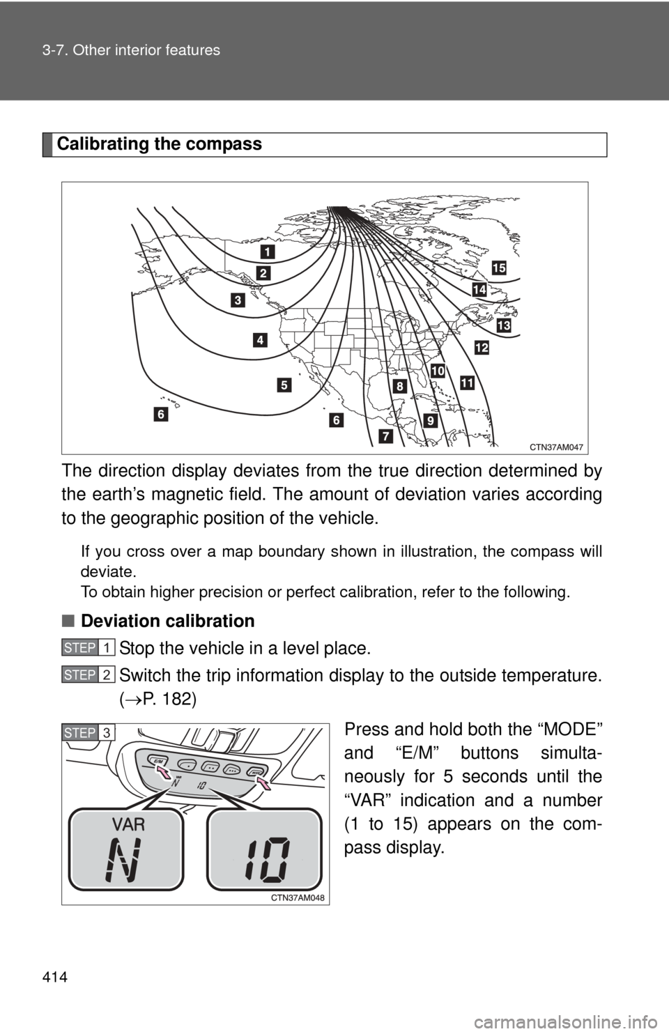TOYOTA SIENNA 2010 XL30 / 3.G Owners Manual 414 3-7. Other interior features
Calibrating the compassThe direction display deviates fr om the true direction determined by
the earth’s magnetic field. The amoun t of deviation varies according
to