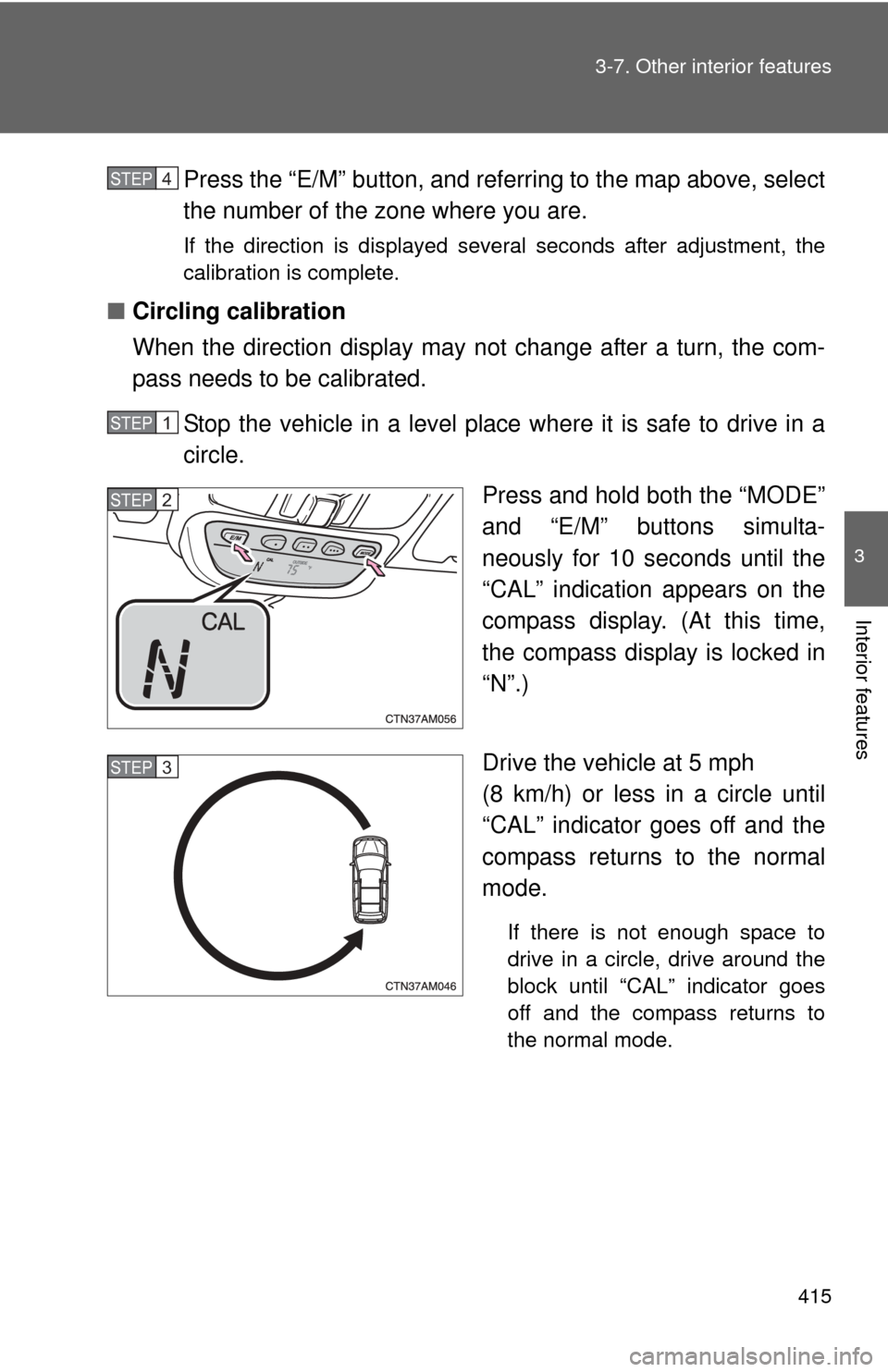 TOYOTA SIENNA 2010 XL30 / 3.G Owners Manual 415
3-7. Other interior features
3
Interior features
Press the “E/M” button, and referring to the map above, select
the number of the zone where you are.
If the direction is displayed several seco