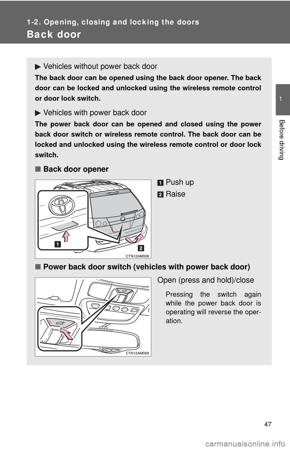 TOYOTA SIENNA 2010 XL30 / 3.G Owners Manual 47
1
1-2. Opening, closing and locking the doors
Before driving
Back door
Vehicles without power back door
The back door can be opened using the back door opener. The back
door can be locked and unloc