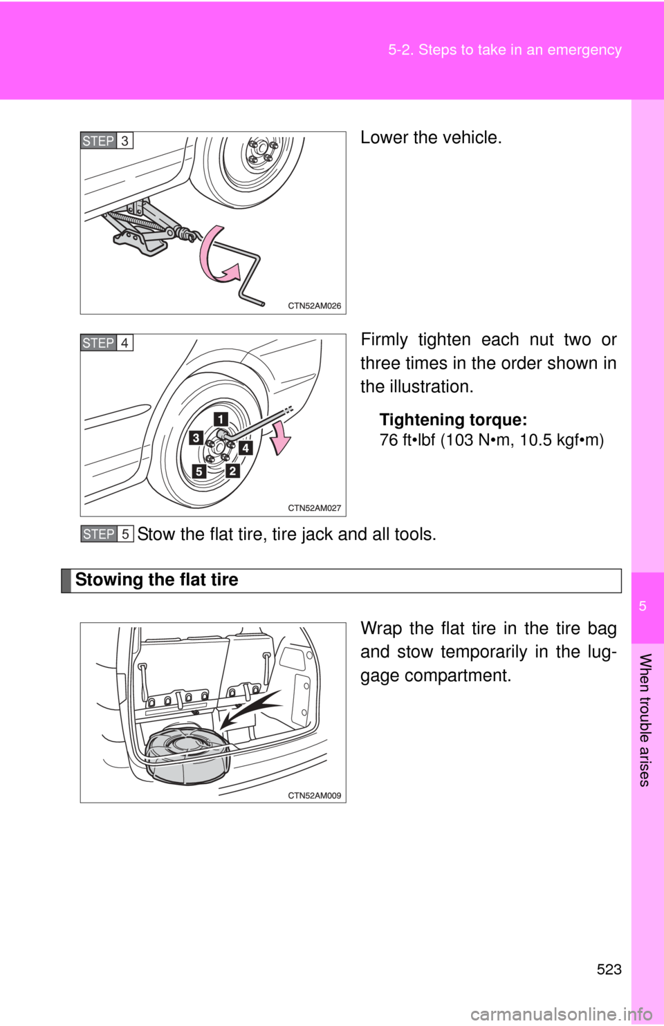 TOYOTA SIENNA 2010 XL30 / 3.G Owners Manual 5
When trouble arises
523
5-2. Steps to take in an emergency
Lower the vehicle.
Firmly tighten each nut two or
three times in the order shown in
the illustration.
Tightening torque:
76 ft•lbf (103 N