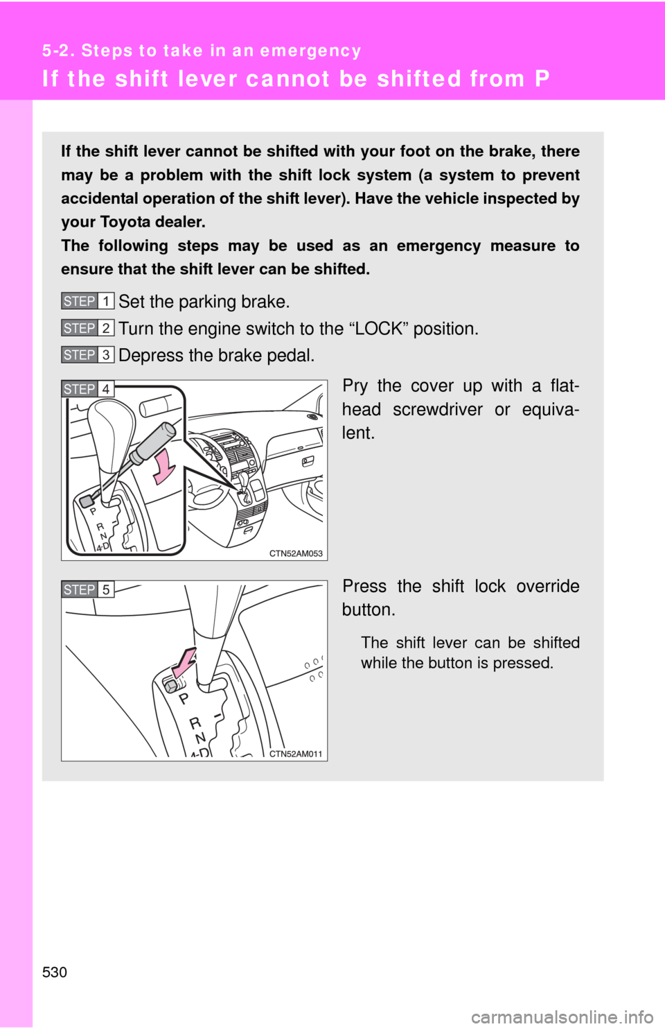 TOYOTA SIENNA 2010 XL30 / 3.G Owners Manual 530
5-2. Steps to take in an emergency
If the shift lever cannot be shifted from P
If the shift lever cannot be shifted with your foot on the brake, there
may be a problem with the shift  lock system 