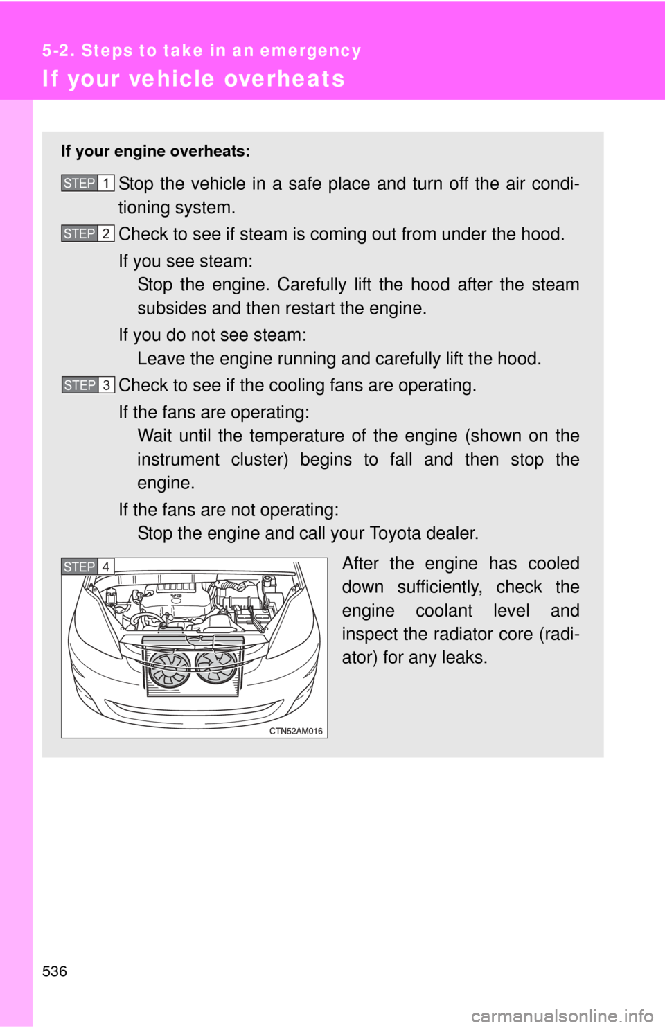 TOYOTA SIENNA 2010 XL30 / 3.G Owners Manual 536
5-2. Steps to take in an emergency
If your vehicle overheats
If your engine overheats:
Stop the vehicle in a safe place and turn off the air condi-
tioning system.
Check to see if steam is coming 