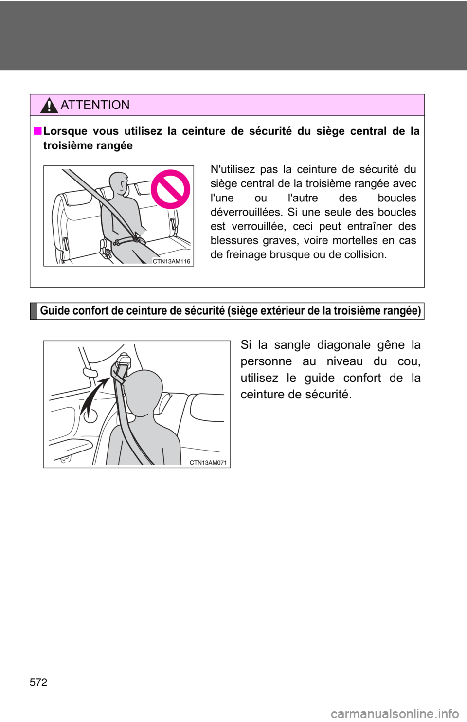 TOYOTA SIENNA 2010 XL30 / 3.G Owners Manual 572
Guide confort de ceinture de sécurité (siège extérieur de la troisième rangée)
Si la sangle diagonale gêne la
personne au niveau du cou,
utilisez le guide confort de la
ceinture de sécurit