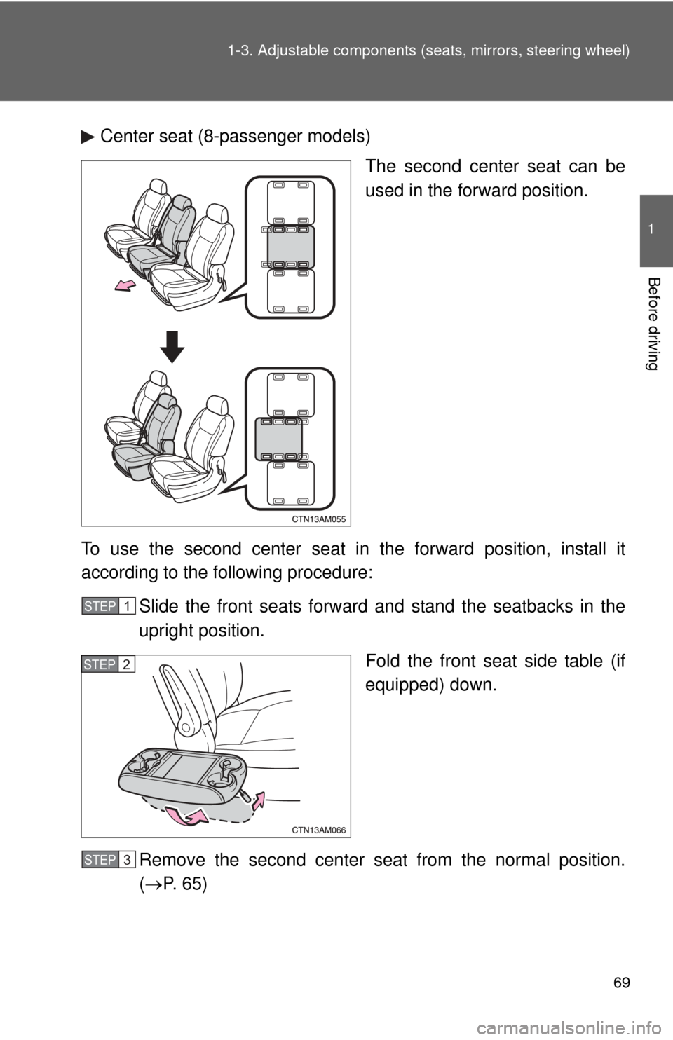 TOYOTA SIENNA 2010 XL30 / 3.G Owners Manual 69
1-3. Adjustable components (s
eats, mirrors, steering wheel)
1
Before driving
Center seat (8-passenger models)
The second center seat can be
used in the forward position.
To use the second center s