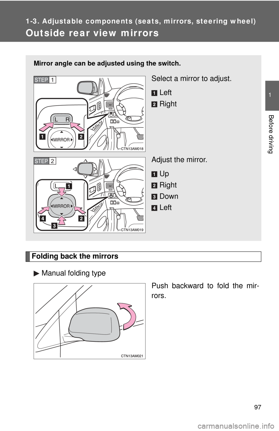 TOYOTA SIENNA 2010 XL30 / 3.G Owners Manual 97
1
1-3. Adjustable components (seats, mirrors, steering wheel)
Before driving
Outside rear view mirrors
Folding back the mirrorsManual folding type Push backward to fold the mir-
rors.
Mirror angle 