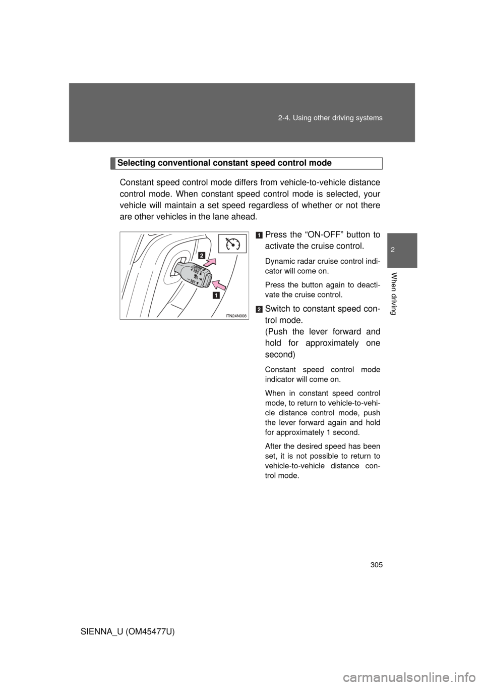 TOYOTA SIENNA 2012 XL30 / 3.G Owners Manual 305
2-4. Using other 
driving systems
2
When driving
SIENNA_U (OM45477U)
Selecting conventional cons tant speed control mode
Constant speed control mode differ s from vehicle-to-vehicle distance
contr