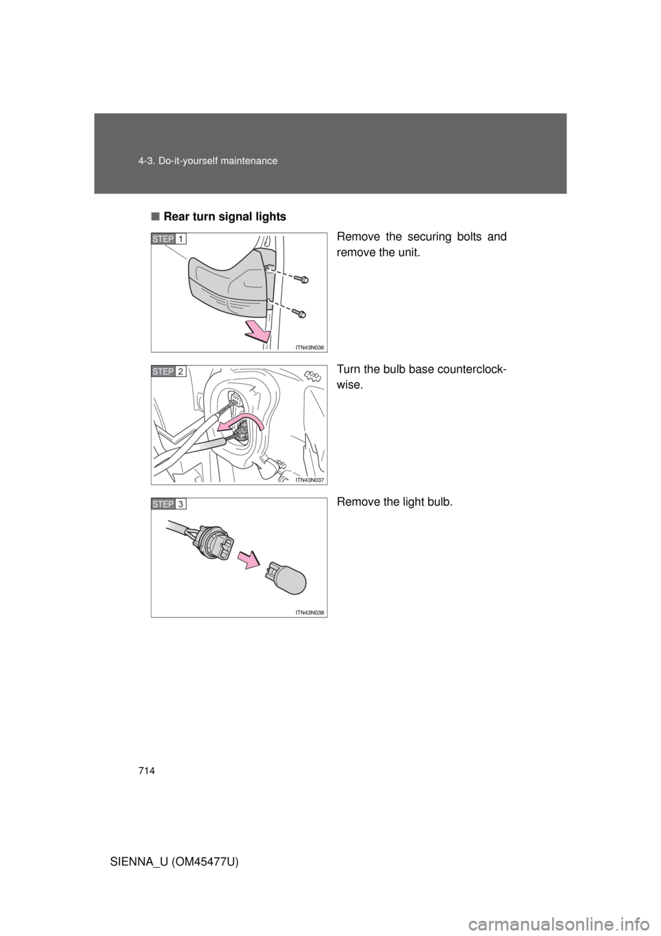 TOYOTA SIENNA 2012 XL30 / 3.G Owners Manual 714 4-3. Do-it-yourself maintenance
SIENNA_U (OM45477U)■
Rear turn signal lights
Remove the securing bolts and
remove the unit.
Turn the bulb base counterclock-
wise.
Remove the light bulb.
STEP1
ST