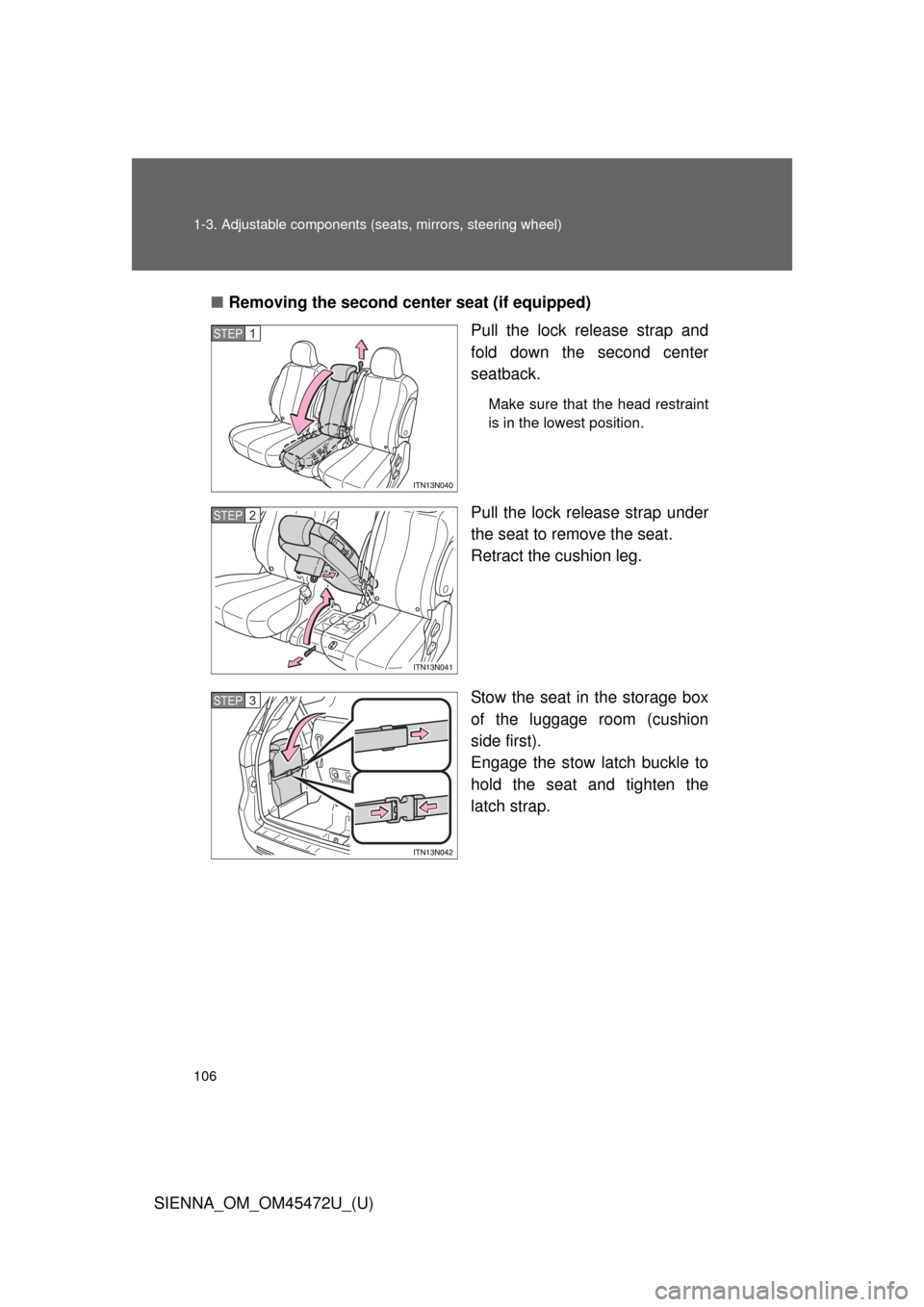 TOYOTA SIENNA 2013 XL30 / 3.G Owners Manual 106 1-3. Adjustable components (seats, mirrors, steering wheel)
SIENNA_OM_OM45472U_(U)■
Removing the second cente r seat (if equipped)
Pull the lock release strap and
fold down the second center
sea