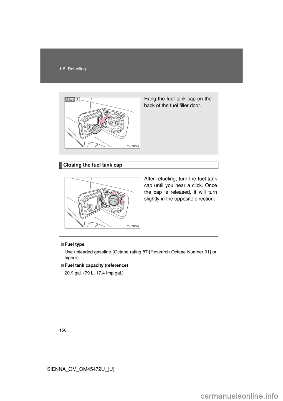 TOYOTA SIENNA 2013 XL30 / 3.G Owners Manual 156 1-5. Refueling
SIENNA_OM_OM45472U_(U)
Closing the fuel tank capAfter refueling, turn the fuel tank
cap until you hear a click. Once
the cap is released, it will turn
slightly in the opposite direc