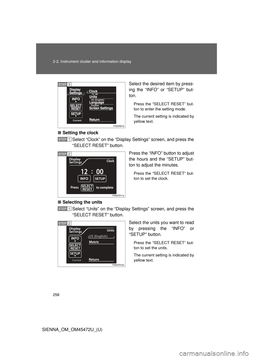 TOYOTA SIENNA 2013 XL30 / 3.G Owners Manual 258 2-2. Instrument cluster and information display
SIENNA_OM_OM45472U_(U)Select the desired item by press-
ing the “INFO” or “SETUP” but-
ton.
Press the “SELECT RESET” but-
ton to enter t