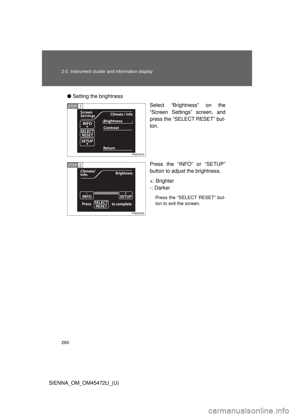 TOYOTA SIENNA 2013 XL30 / 3.G Owners Manual 260 2-2. Instrument cluster and information display
SIENNA_OM_OM45472U_(U)●
Setting the brightness
Select “Brightness” on the
“Screen Settings” screen, and
press the “SELECT RESET” but-
