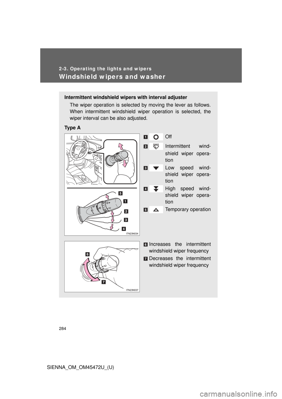 TOYOTA SIENNA 2013 XL30 / 3.G Owners Manual 284
2-3. Operating the lights and wipers
SIENNA_OM_OM45472U_(U)
Windshield wipers and washer
Intermittent windshield wipers with interval adjusterThe wiper operation is selected by moving the lever as