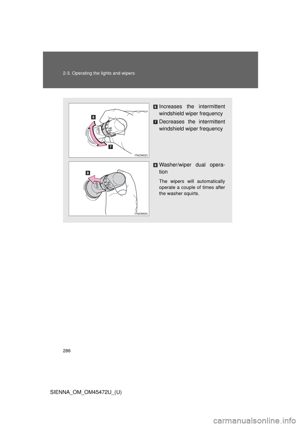 TOYOTA SIENNA 2013 XL30 / 3.G Owners Manual 286 2-3. Operating the lights and wipers
SIENNA_OM_OM45472U_(U)
Increases the intermittent
windshield wiper frequency
Decreases the intermittent
windshield wiper frequency
Washer/wiper dual opera-
tio