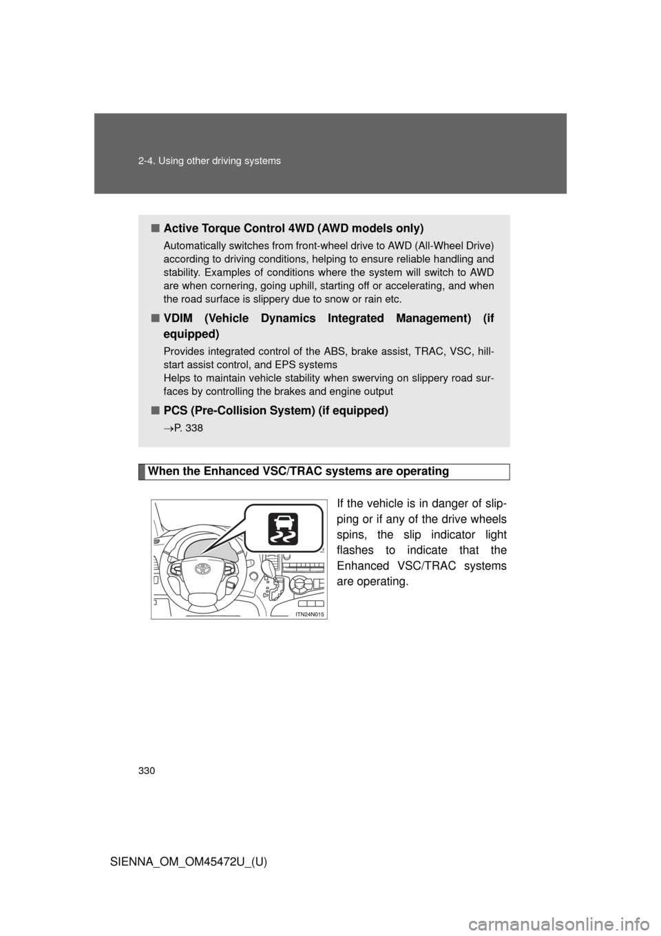 TOYOTA SIENNA 2013 XL30 / 3.G Owners Manual 330 2-4. Using other driving systems
SIENNA_OM_OM45472U_(U)
When the Enhanced VSC/TRAC systems are operatingIf the vehicle is in danger of slip-
ping or if any of the drive wheels
spins, the slip indi TOYOTA SIENNA 2013 XL30 / 3.G Owners Manual 330 2-4. Using other driving systems
SIENNA_OM_OM45472U_(U)
When the Enhanced VSC/TRAC systems are operatingIf the vehicle is in danger of slip-
ping or if any of the drive wheels
spins, the slip indi
