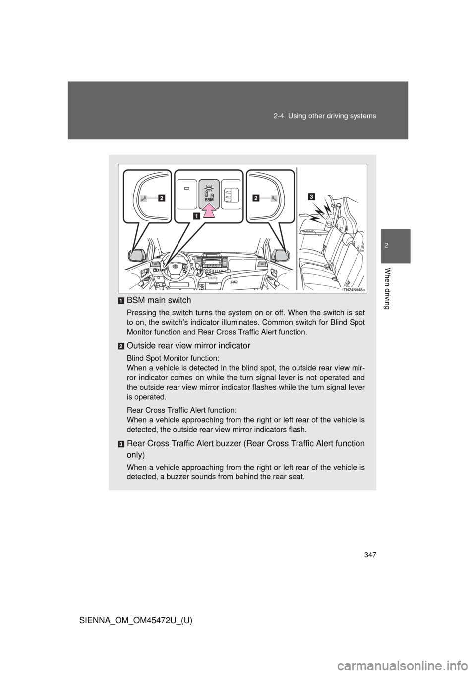 TOYOTA SIENNA 2013 XL30 / 3.G Owners Manual 347
2-4. Using other 
driving systems
2
When driving
SIENNA_OM_OM45472U_(U)
BSM main switch
Pressing the switch turns the system on or off. When the switch is set
to on, the switch’s indicator illum