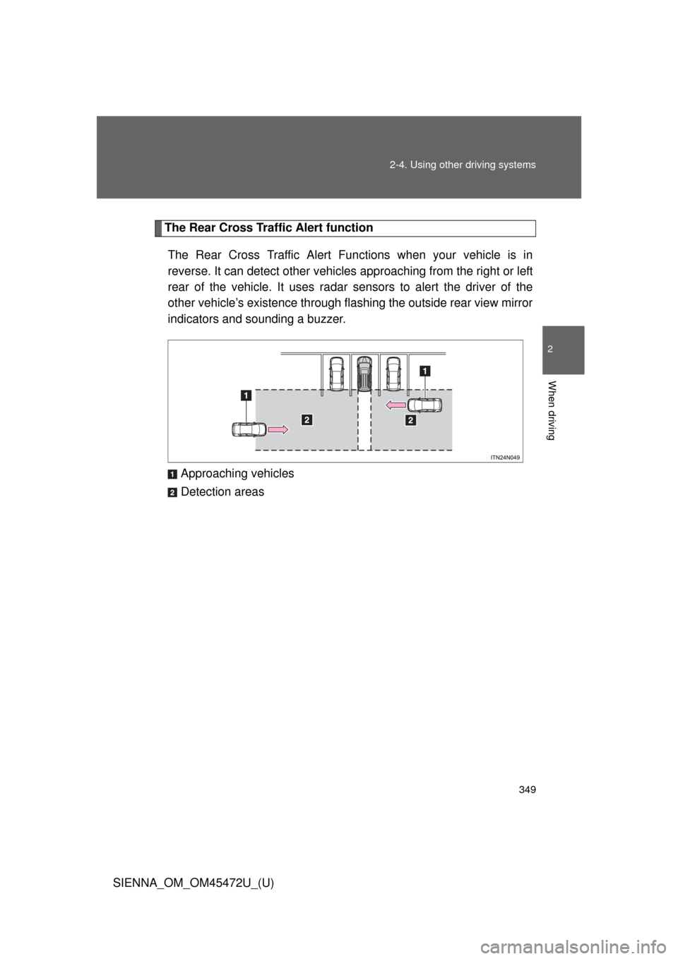 TOYOTA SIENNA 2013 XL30 / 3.G Owners Manual 349
2-4. Using other 
driving systems
2
When driving
SIENNA_OM_OM45472U_(U)
The Rear Cross Traffic Alert function
The Rear Cross Traffic Alert Functions when your vehicle is in
reverse. It can detect 