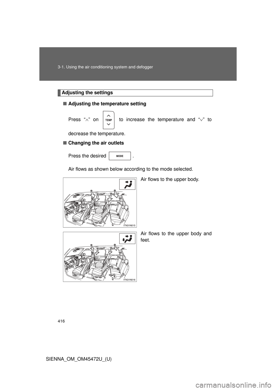 TOYOTA SIENNA 2013 XL30 / 3.G Owners Manual 416 3-1. Using the air conditioning system and defogger
SIENNA_OM_OM45472U_(U)
Adjusting the settings
■ Adjusting the temperature setting
Press “ ” on   to increase the temperature and “ 