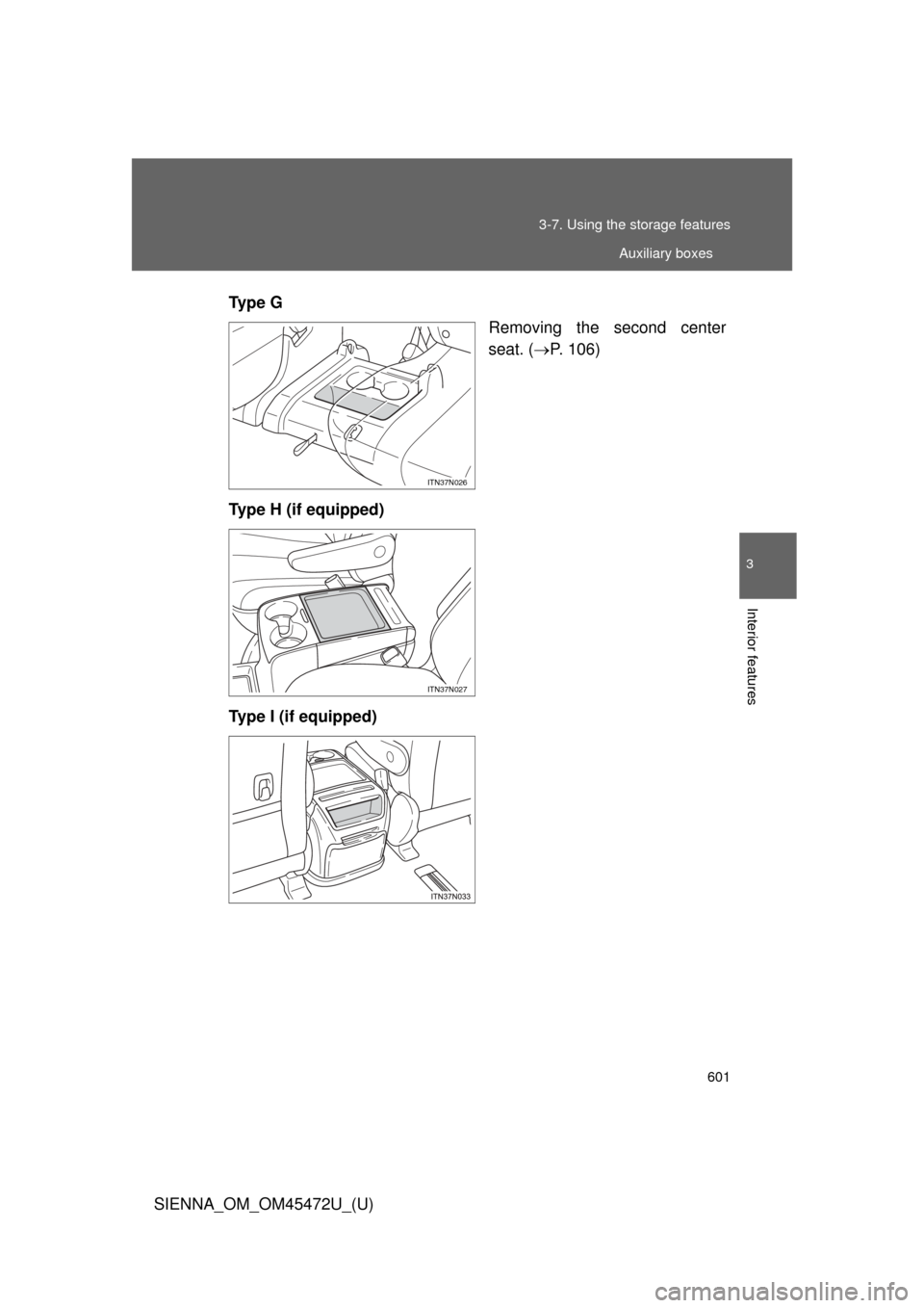 TOYOTA SIENNA 2013 XL30 / 3.G Owners Manual 601
3-7. Using the 
storage features
3
Interior features
SIENNA_OM_OM45472U_(U)Ty p e  G
Removing the second center
seat. (P. 106)
Type H (if equipped)
Type I (if equipped)
ITN37N026
ITN37N027
Auxi