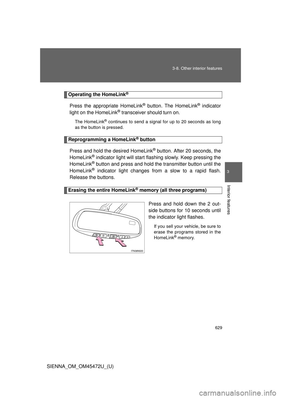 TOYOTA SIENNA 2013 XL30 / 3.G Owners Manual 629
3-8. Other interior features
3
Interior features
SIENNA_OM_OM45472U_(U)
Operating the HomeLink®
Press the appropriate HomeLink® button. The HomeLink® indicator
light on the HomeLink
® transcei