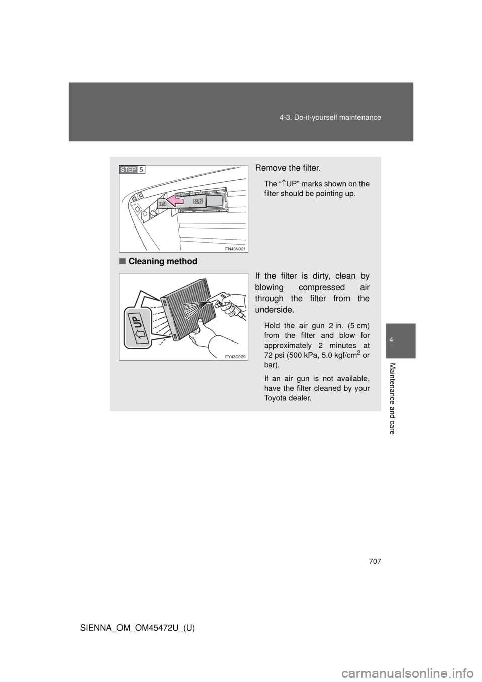 TOYOTA SIENNA 2013 XL30 / 3.G Owners Manual 707
4-3. Do-it-yourself maintenance
4
Maintenance and care
SIENNA_OM_OM45472U_(U)
Remove the filter.
The
“  UP” marks shown on the
filter should be pointing up.
■ Cleaning method
If the fi
