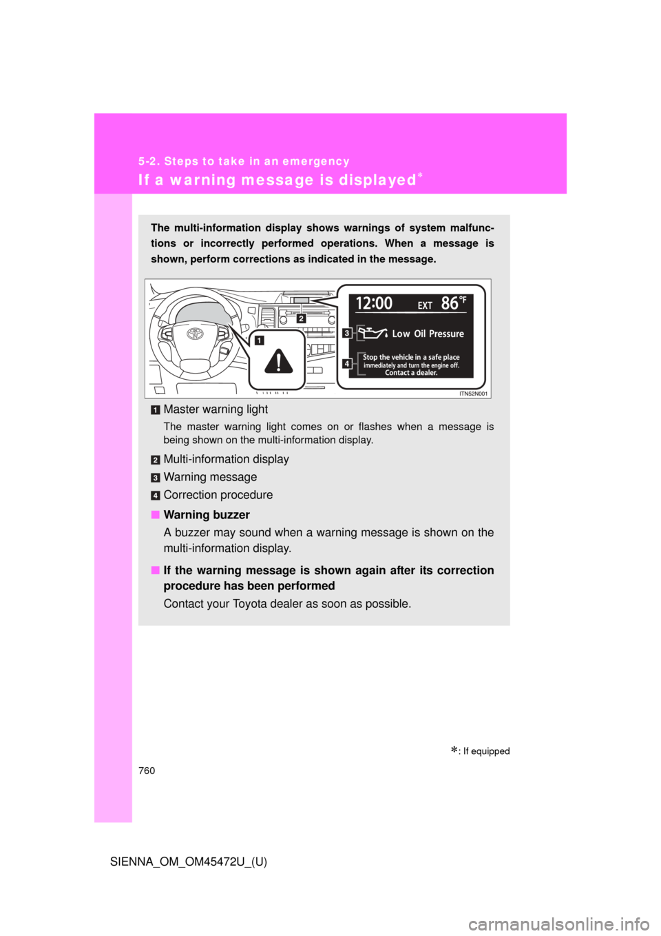 TOYOTA SIENNA 2013 XL30 / 3.G Owners Manual 760
5-2. Steps to take in an emergency
SIENNA_OM_OM45472U_(U)
If a warning message is displayed
: If equipped
The multi-information display shows warnings of system malfunc-
tions or incorrectly
