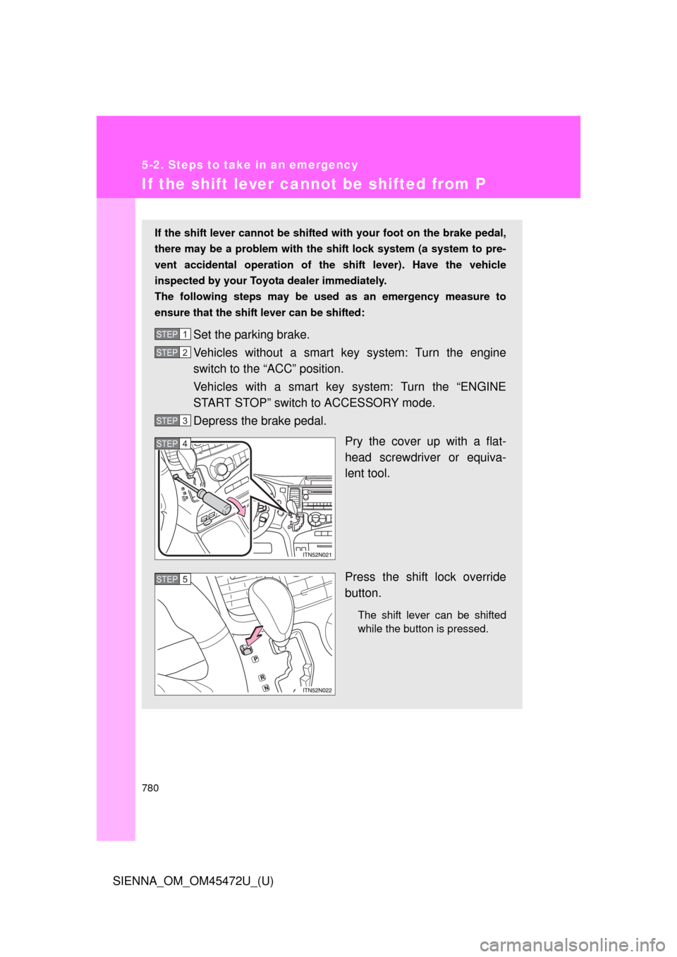 TOYOTA SIENNA 2013 XL30 / 3.G Owners Manual 780
5-2. Steps to take in an emergency
SIENNA_OM_OM45472U_(U)
If the shift lever cannot be shifted from P
If the shift lever cannot be shifted with your foot on the brake pedal,
there may be a problem