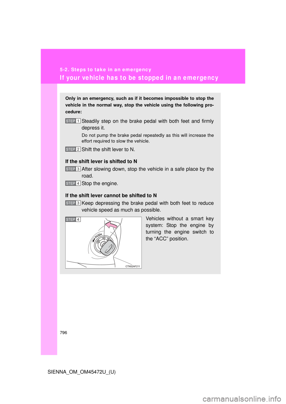TOYOTA SIENNA 2013 XL30 / 3.G Owners Manual 796
5-2. Steps to take in an emergency
SIENNA_OM_OM45472U_(U)
If your vehicle has to be stopped in an emergency
Only in an emergency, such as if  it becomes impossible to stop the
vehicle in the norma