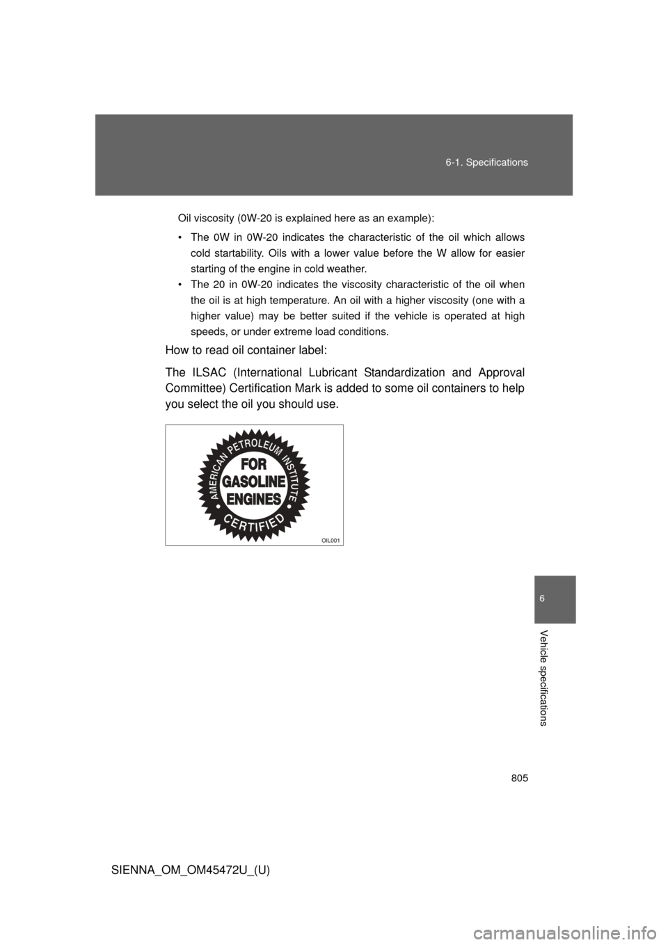 TOYOTA SIENNA 2013 XL30 / 3.G Owners Manual 805
6-1. Specifications
6
Vehicle specifications
SIENNA_OM_OM45472U_(U)
Oil viscosity (0W-20 is explained here as an example):
• The 0W in 0W-20 indicates the characteristic of the oil which allows
