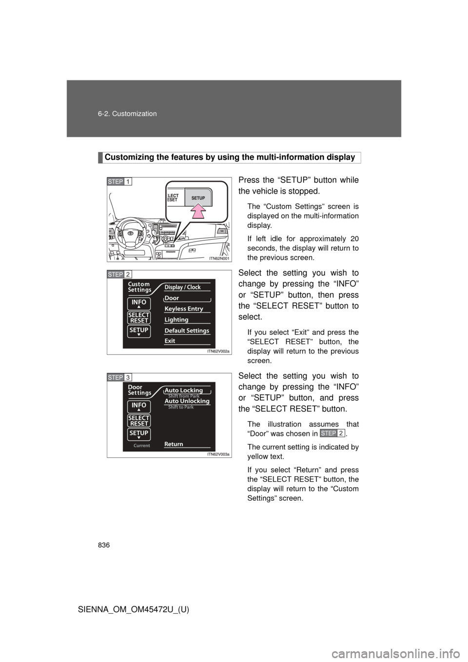 TOYOTA SIENNA 2013 XL30 / 3.G Owners Manual 836 6-2. Customization
SIENNA_OM_OM45472U_(U)
Customizing the features by using the multi-information display
Press the “SETUP” button while
the vehicle is stopped.
The “Custom Settings” scree