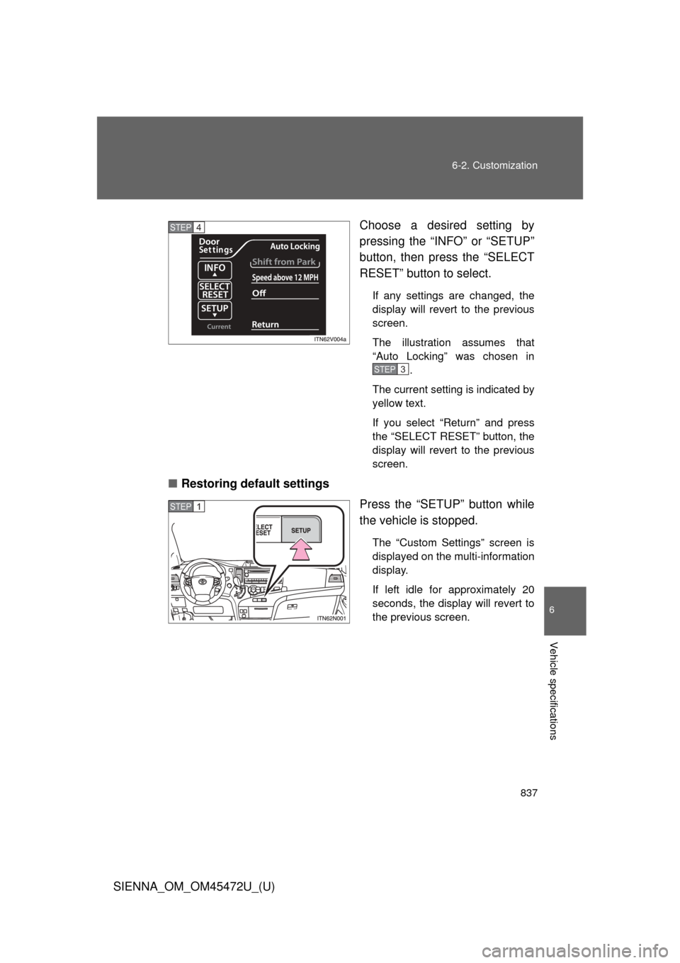 TOYOTA SIENNA 2013 XL30 / 3.G Owners Manual 837
6-2. Customization
6
Vehicle specifications
SIENNA_OM_OM45472U_(U)
Choose a desired setting by
pressing the “INFO” or “SETUP”
button, then press the “SELECT
RESET” button to select.
If