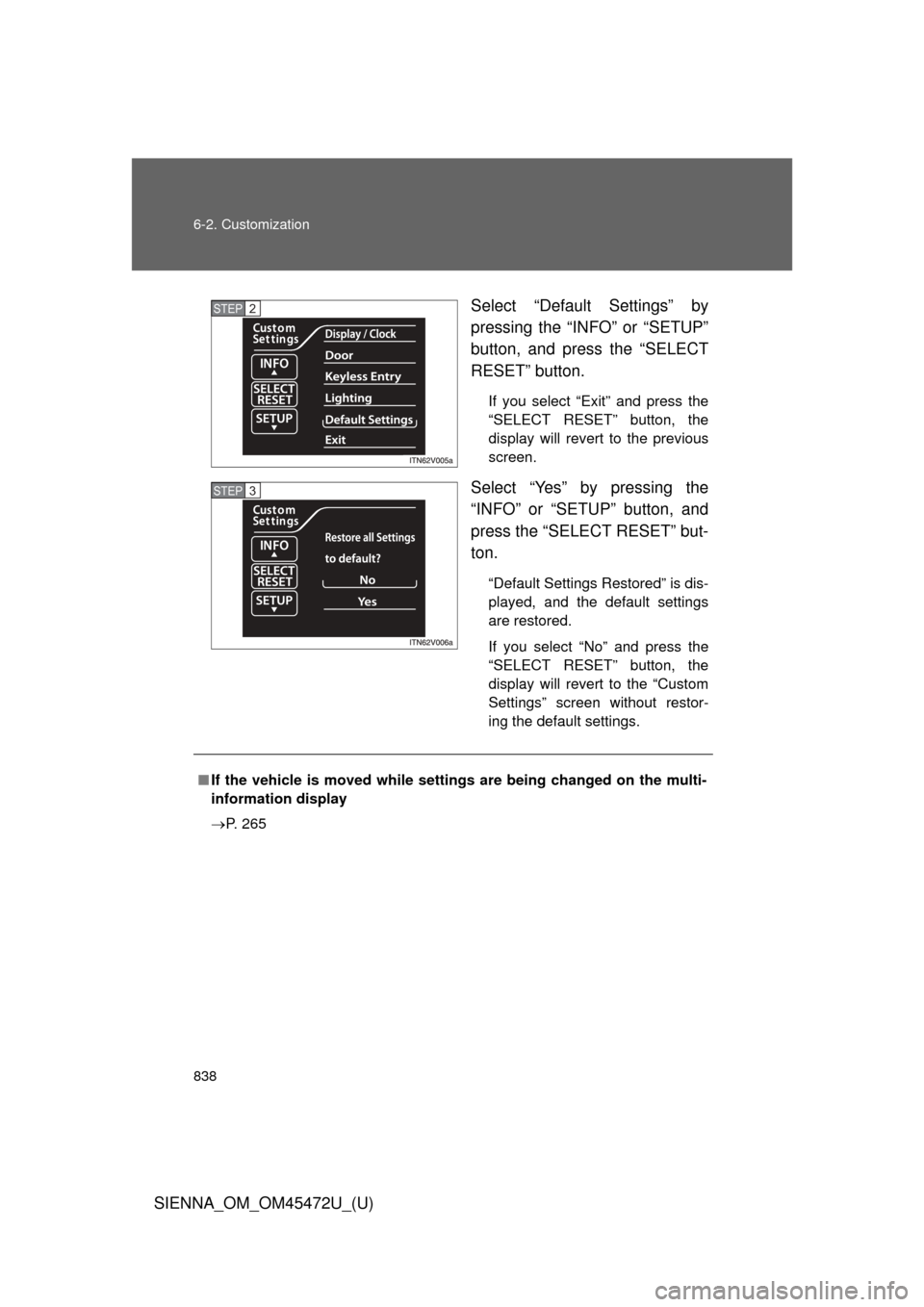 TOYOTA SIENNA 2013 XL30 / 3.G Owners Manual 838 6-2. Customization
SIENNA_OM_OM45472U_(U)Select “Default Settings” by
pressing the “INFO” or “SETUP”
button, and press the “SELECT
RESET” button.
If you select “Exit” and press