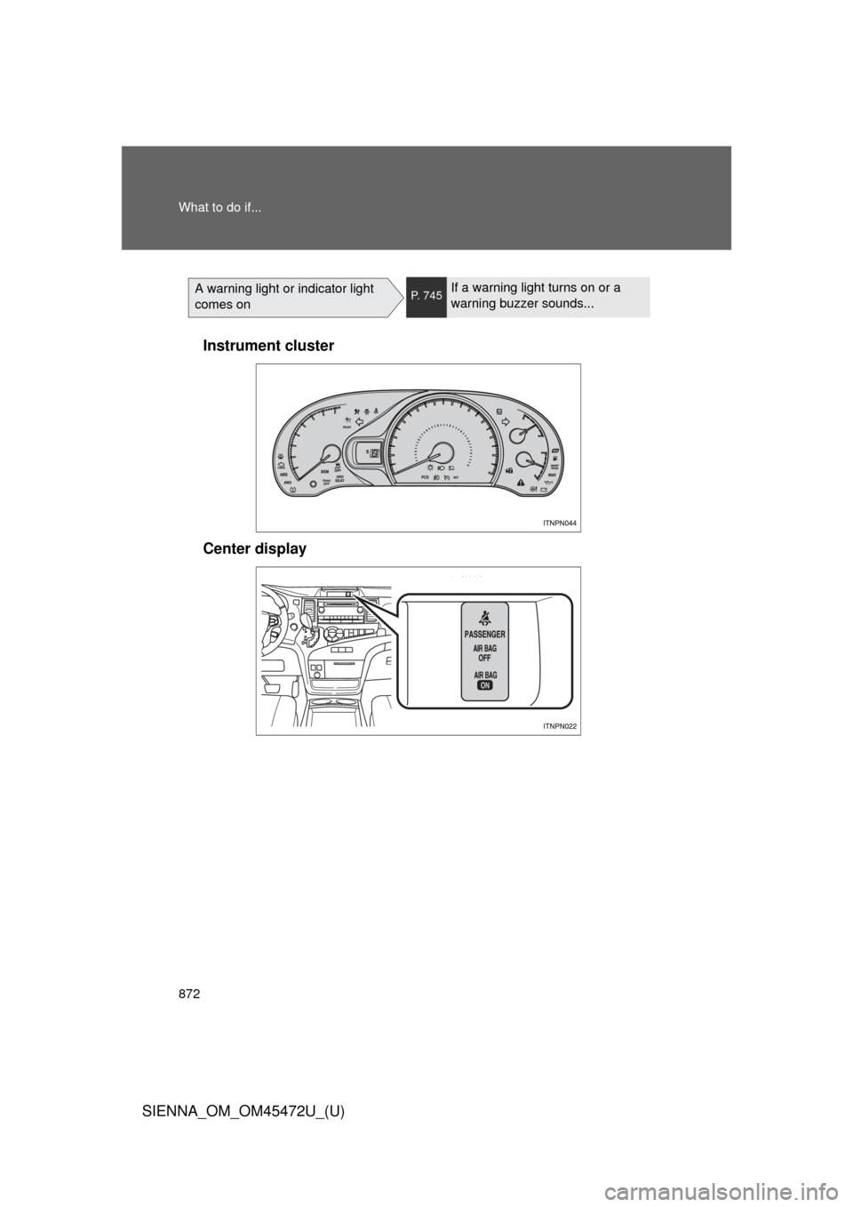 TOYOTA SIENNA 2013 XL30 / 3.G Owners Manual 872 What to do if...
SIENNA_OM_OM45472U_(U)
A warning light or indicator light 
comes onP. 745If a warning light turns on or a 
warning buzzer sounds...
Instrument cluster
Center display 