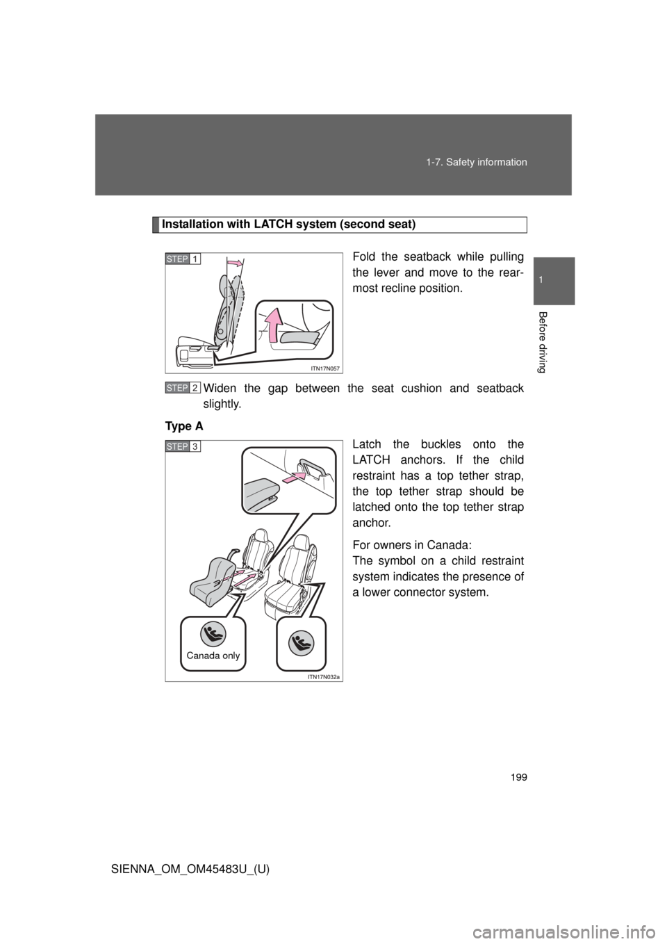 TOYOTA SIENNA 2014 XL30 / 3.G Owners Manual 199
1-7. Safety information
1
Before driving
SIENNA_OM_OM45483U_(U)
Installation with LATCH system (second seat)
Fold the seatback while pulling
the lever and move to the rear-
most recline position.
