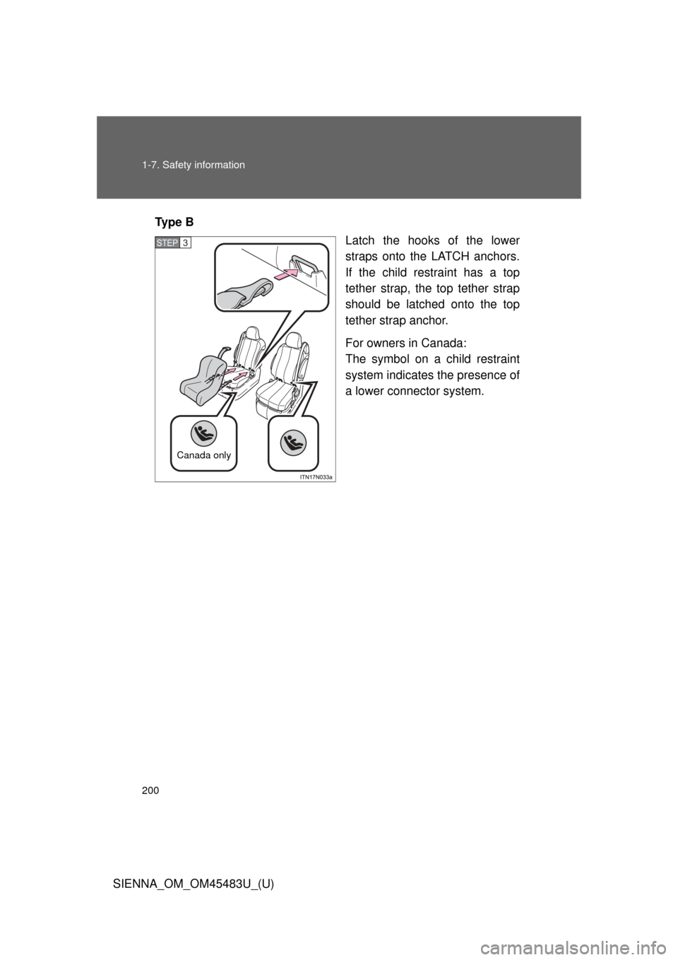 TOYOTA SIENNA 2014 XL30 / 3.G Owners Manual 200 1-7. Safety information
SIENNA_OM_OM45483U_(U)Ty p e  B
Latch the hooks of the lower
straps onto the LATCH anchors.
If the child restraint has a top
tether strap, the top tether strap
should be la