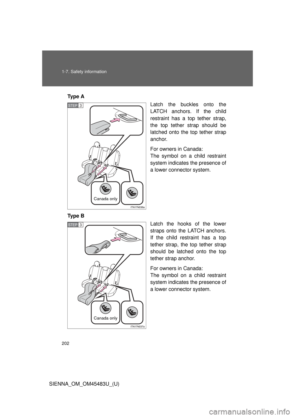 TOYOTA SIENNA 2014 XL30 / 3.G Owners Manual 202 1-7. Safety information
SIENNA_OM_OM45483U_(U)Ty p e  A
Latch the buckles onto the
LATCH anchors. If the child
restraint has a top tether strap,
the top tether strap should be
latched onto the top