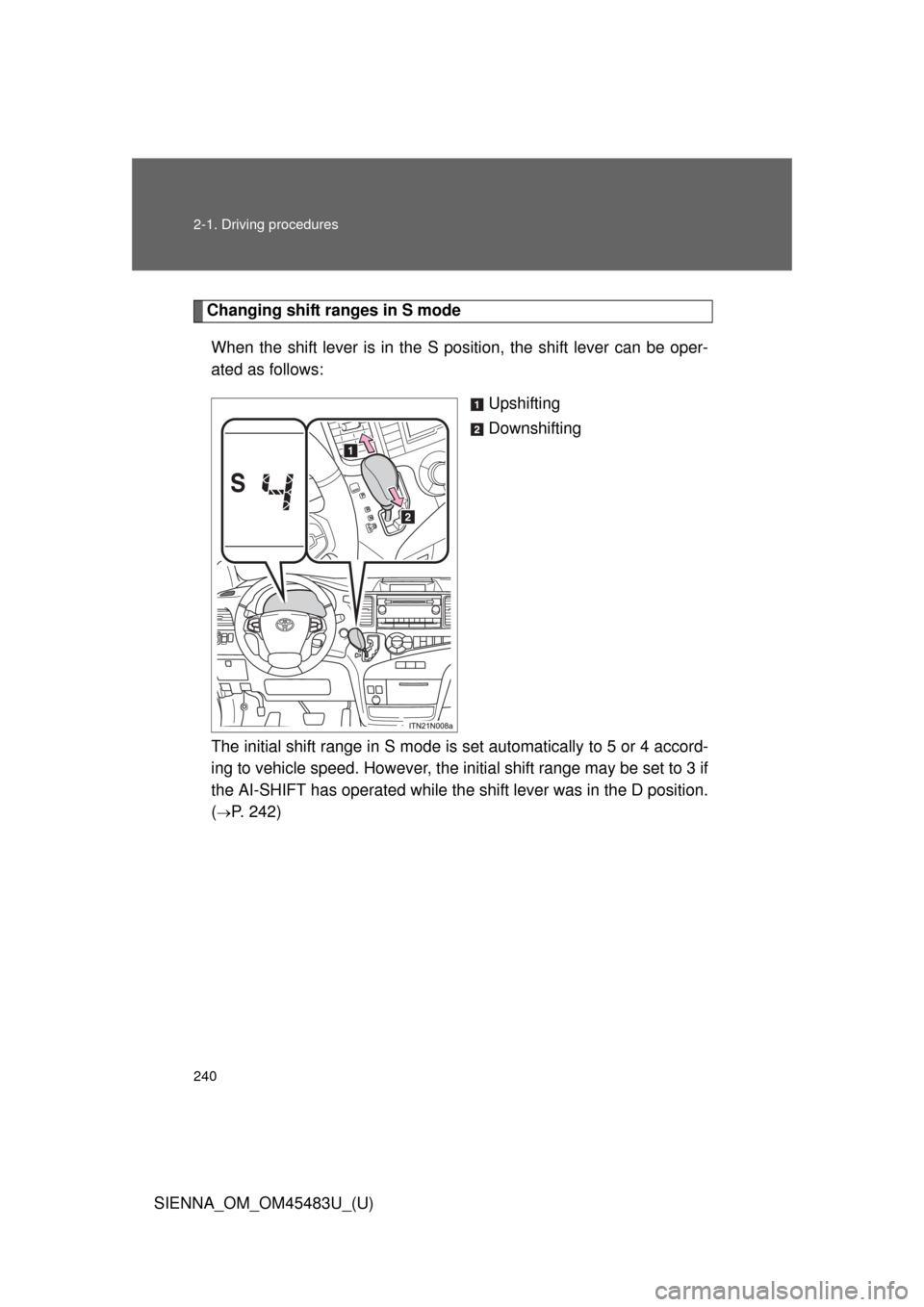 TOYOTA SIENNA 2014 XL30 / 3.G Owners Manual 240 2-1. Driving procedures
SIENNA_OM_OM45483U_(U)
Changing shift ranges in S modeWhen the shift lever is in the S position, the shift lever can be oper-
ated as follows: Upshifting
Downshifting
The i