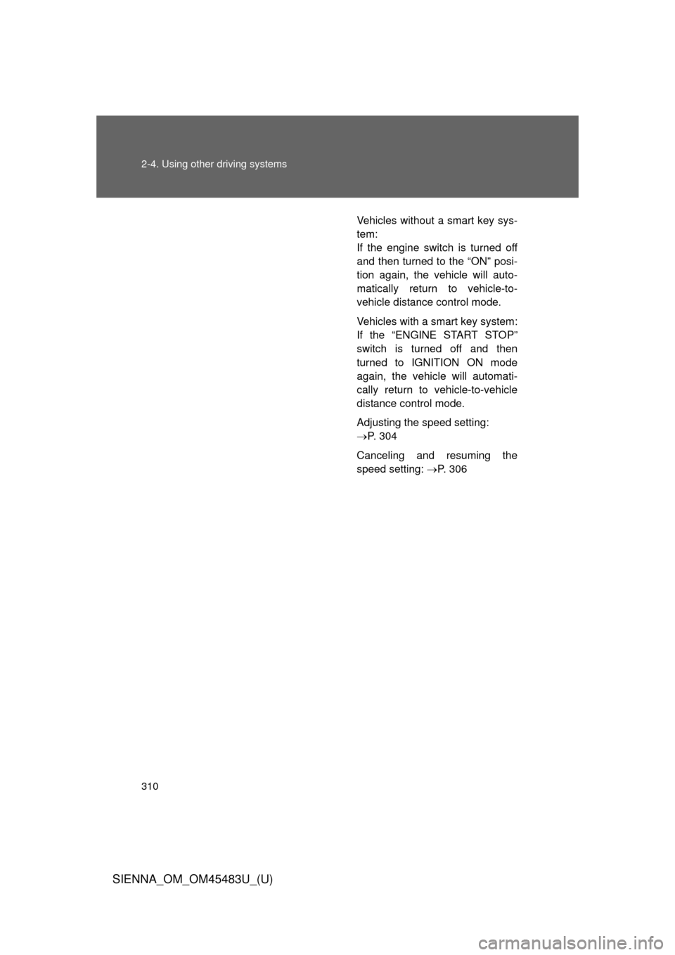 TOYOTA SIENNA 2014 XL30 / 3.G Owners Manual 310 2-4. Using other driving systems
SIENNA_OM_OM45483U_(U)
Vehicles without a smart key sys-
tem:
If the engine switch is turned off
and then turned to the “ON” posi-
tion again, the vehicle will