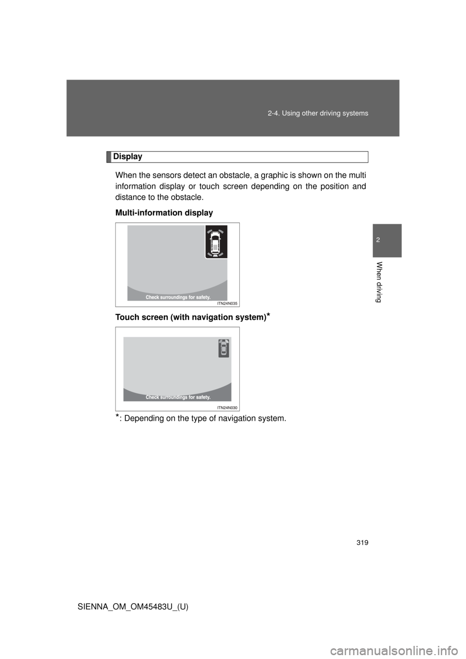TOYOTA SIENNA 2014 XL30 / 3.G Owners Manual 319
2-4. Using other 
driving systems
2
When driving
SIENNA_OM_OM45483U_(U)
Display
When the sensors detect an obstacle,  a graphic is shown on the multi
information display or touch  screen depending