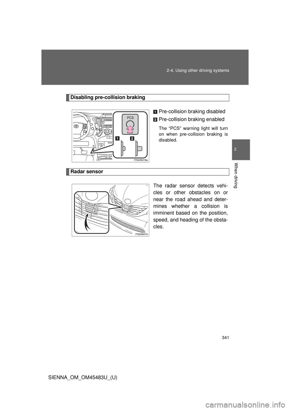TOYOTA SIENNA 2014 XL30 / 3.G Owners Manual 341
2-4. Using other 
driving systems
2
When driving
SIENNA_OM_OM45483U_(U)
Disabling pre-collision braking
Pre-collision braking disabled
Pre-collision braking enabled
The “PCS” warning light wil