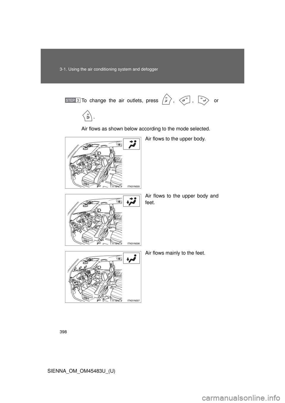 TOYOTA SIENNA 2014 XL30 / 3.G Owners Manual 398 3-1. Using the air conditioning system and defogger
SIENNA_OM_OM45483U_(U)To change the air outlets, press  ,  ,   or
.
Air flows as shown below according to the mode selected. Air flows to the up