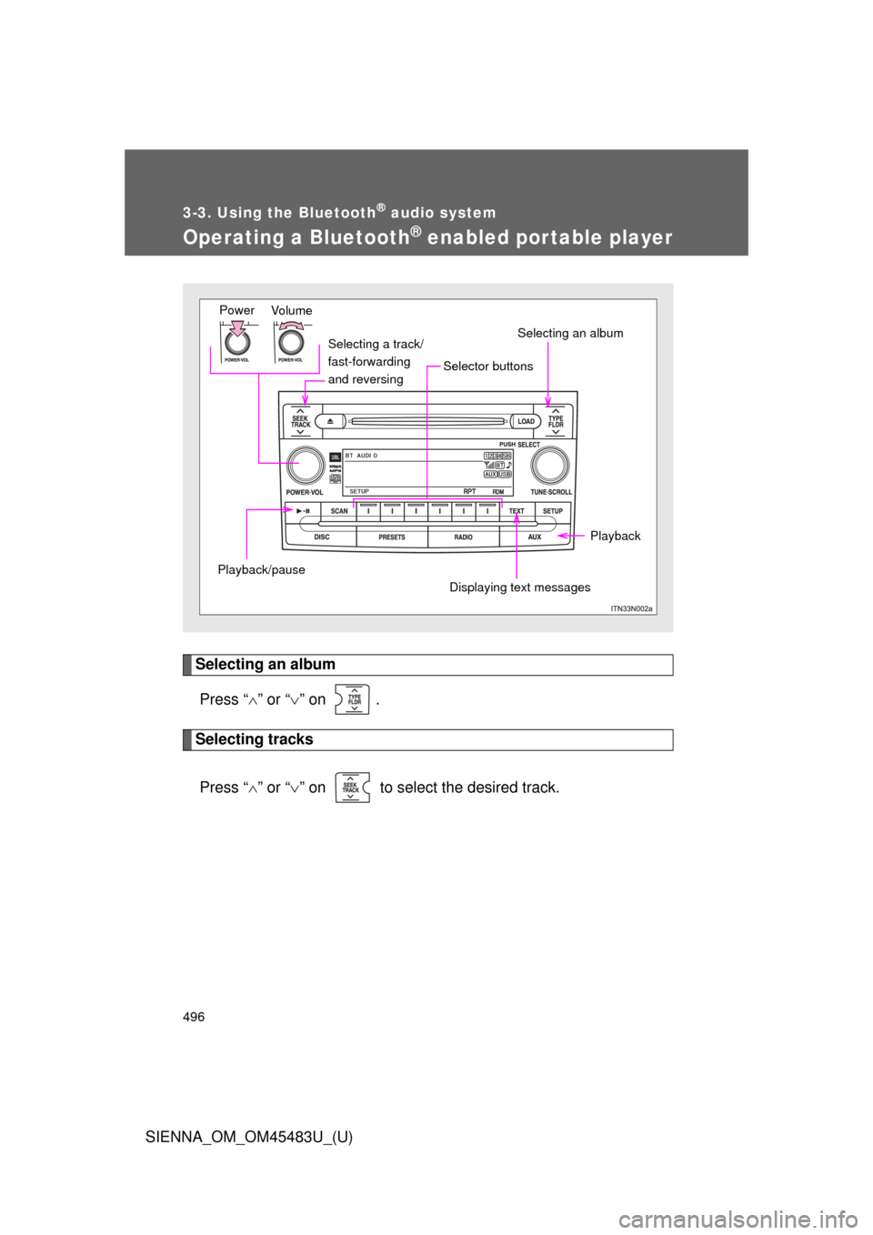 TOYOTA SIENNA 2014 XL30 / 3.G Owners Manual 496
3-3. Using the Bluetooth® audio system
SIENNA_OM_OM45483U_(U)
Operating a Bluetooth® enabled portable player
Selecting an albumPress “ ” or “ ” on  .
Selecting tracks
Press “ 