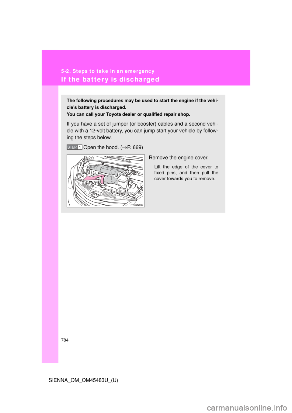 TOYOTA SIENNA 2014 XL30 / 3.G Owners Manual 784
5-2. Steps to take in an emergency
SIENNA_OM_OM45483U_(U)
If the batter y is discharged
The following procedures may be used to start the engine if the vehi-
cle’s battery is discharged.
You can