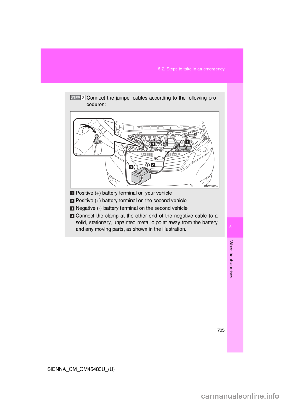 TOYOTA SIENNA 2014 XL30 / 3.G Owners Manual 5
When trouble arises
785
5-2. Steps to take in an emergency
SIENNA_OM_OM45483U_(U)
Connect the jumper cables according to the following pro-
cedures:
Positive (+) battery terminal on your vehicle
Pos